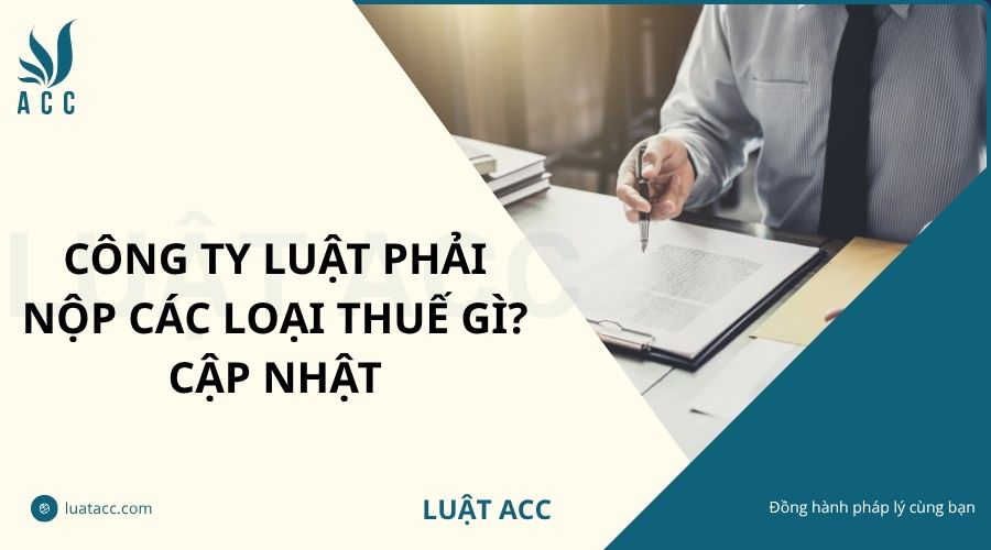 Công ty luật phải nộp các loại thuế gì? Cập nhật