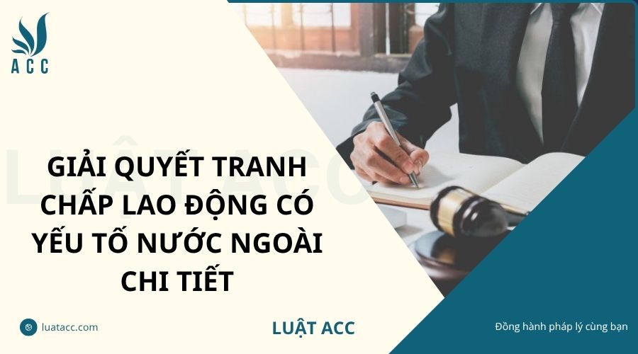 Giải quyết tranh chấp lao động có yếu tố nước ngoài chi tiết