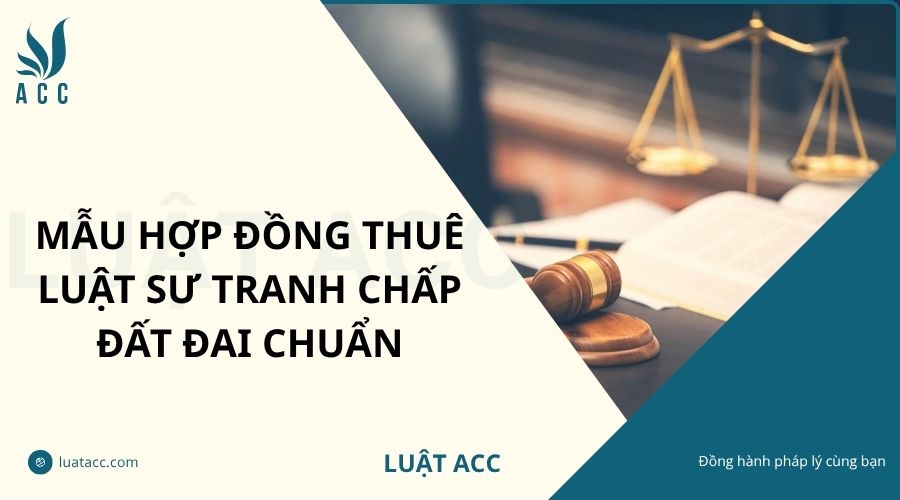 Mẫu hợp đồng thuê luật sư tranh chấp đất đai chuẩn