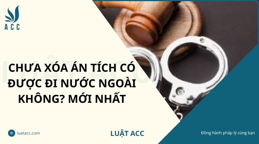 Chưa xóa án tích có được đi nước ngoài không? Mới nhất