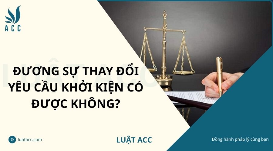 Đương sự thay đổi yêu cầu khởi kiện có được không?