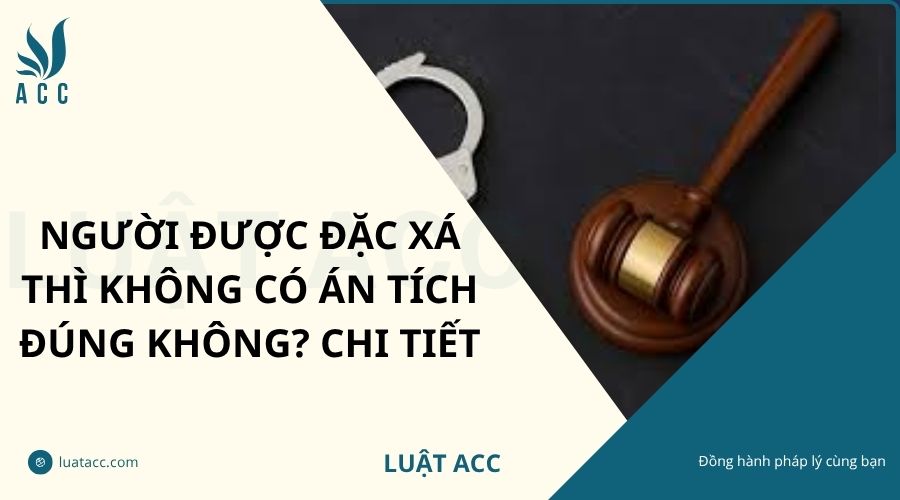 Người được đặc xá thì không có án tích đúng không? Chi tiết