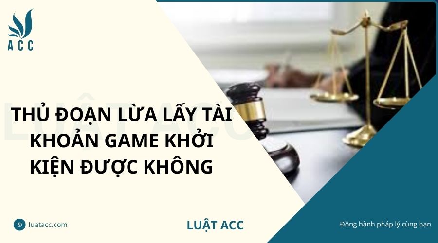 Thủ đoạn lừa lấy tài khoản game khởi kiện được không