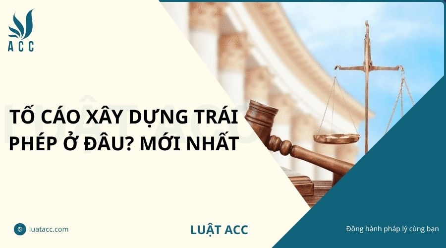 Tố cáo xây dựng trái phép ở đâu? Mới nhất