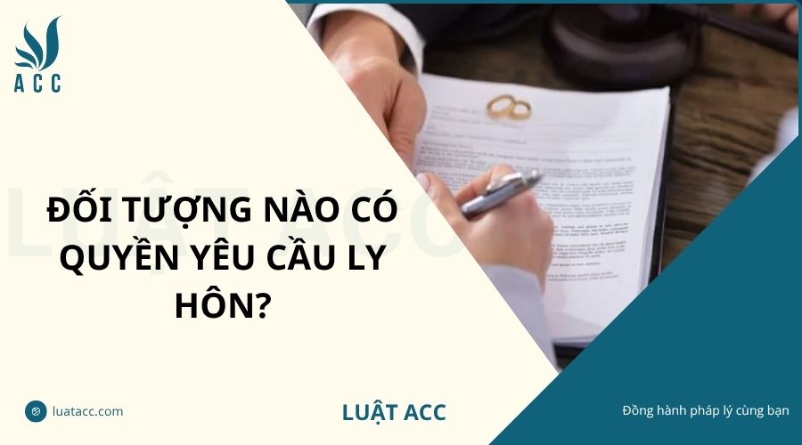 Đối tượng nào có quyền yêu cầu ly hôn?