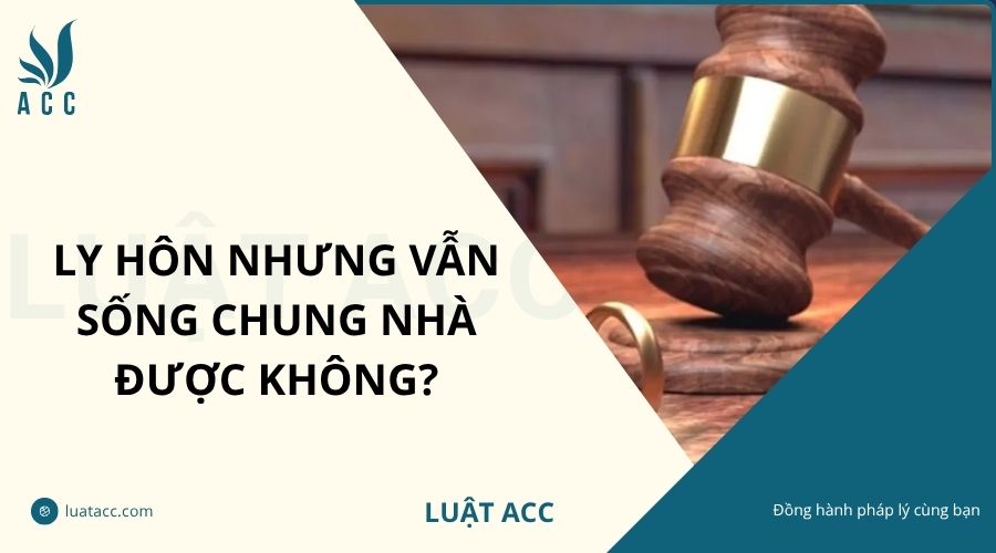Ly hôn nhưng vẫn sống chung nhà được không?