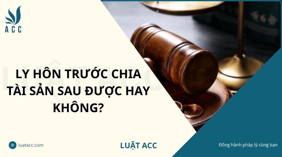 Ly hôn trước chia tài sản sau được hay không?