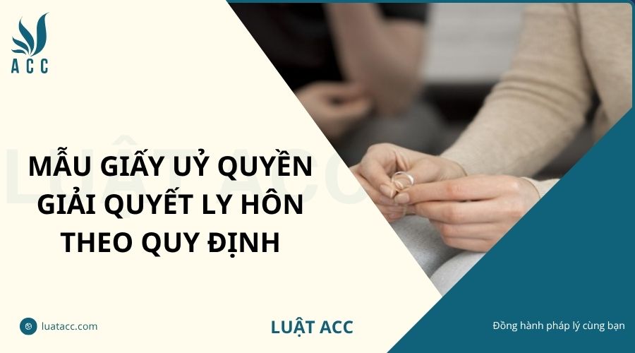 Mẫu giấy uỷ quyền giải quyết ly hôn theo quy định