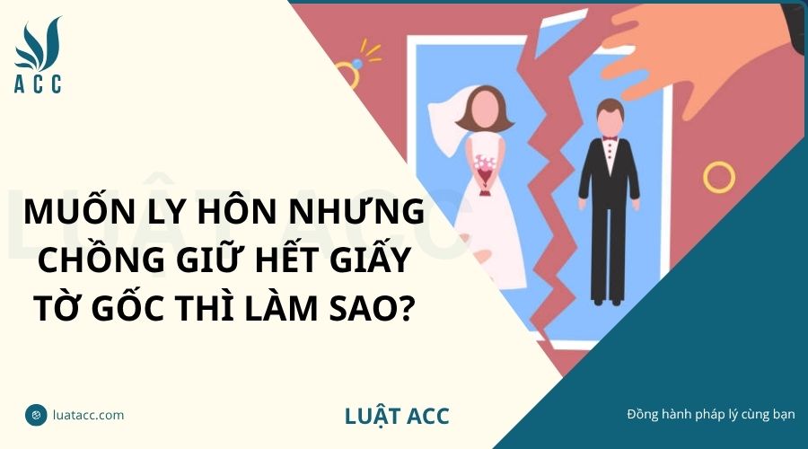 Muốn ly hôn nhưng chồng giữ hết giấy tờ gốc thì làm sao?