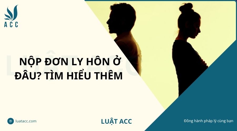 Nộp đơn ly hôn ở đâu? Tìm hiểu thêm