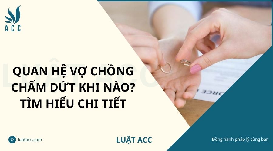 Quan hệ vợ chồng chấm dứt khi nào? Tìm hiểu chi tiết