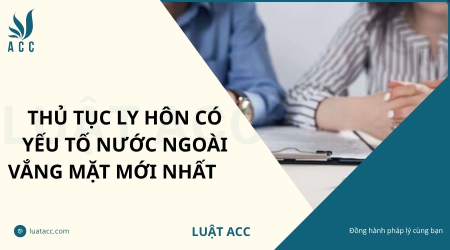 Thủ tục ly hôn có yếu tố nước ngoài vắng mặt mới nhất