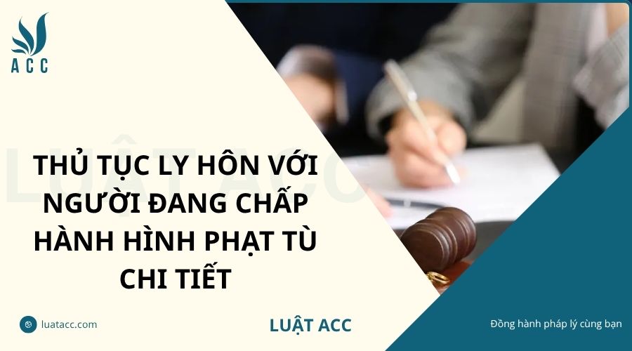 Thủ tục ly hôn với người đang chấp hành hình phạt tù chi tiết