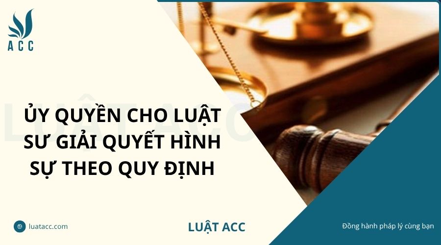 Ủy quyền cho luật sư giải quyết hình sự theo quy định