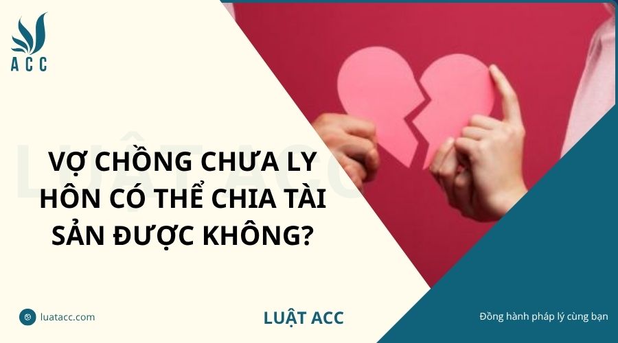 Vợ chồng chưa ly hôn có thể chia tài sản được không?