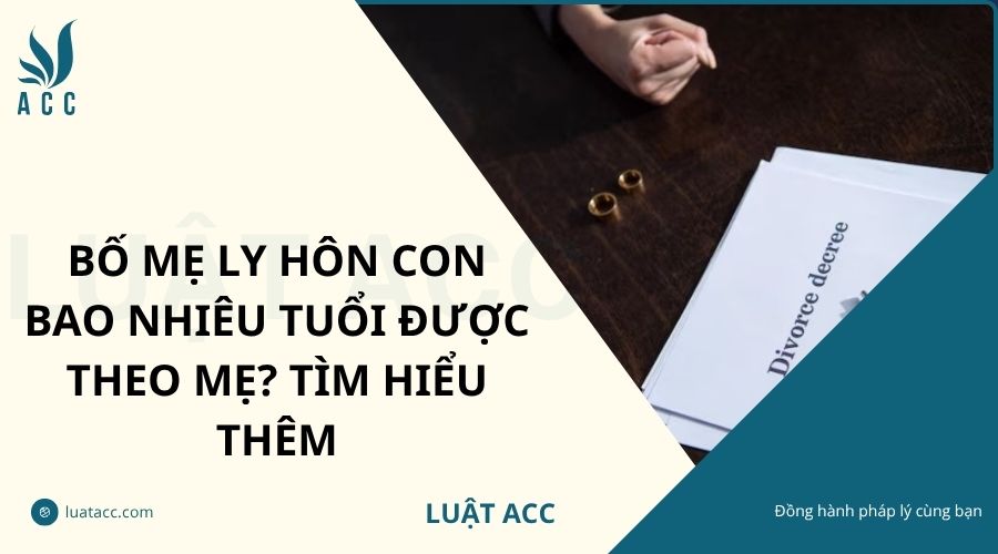 Bố mẹ ly hôn con bao nhiêu tuổi được theo mẹ? Tìm hiểu thêm