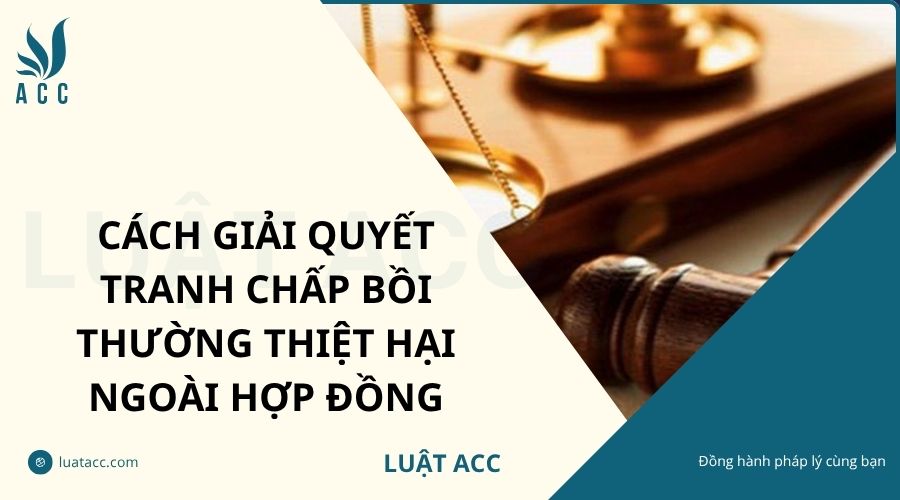 Cách giải quyết tranh chấp bồi thường thiệt hại ngoài hợp đồng