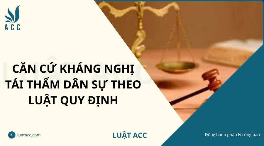 Căn cứ kháng nghị tái thẩm dân sự theo luật quy định