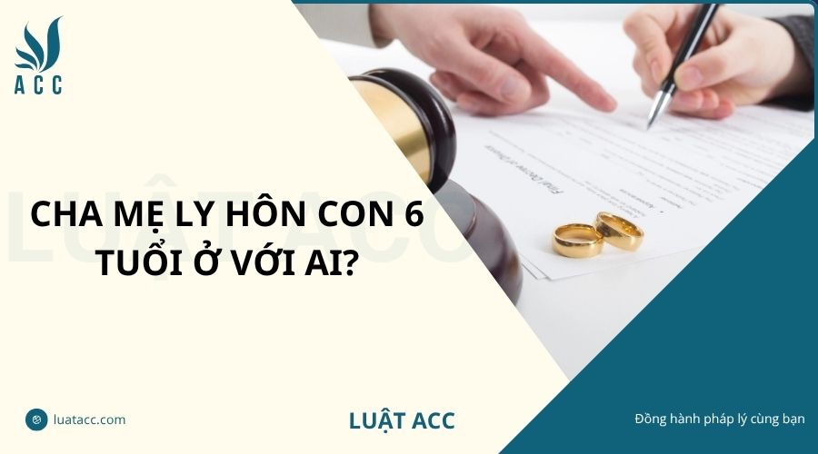 Cha mẹ ly hôn con 6 tuổi ở với ai?