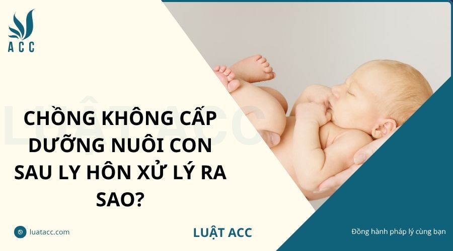 Chồng không cấp dưỡng nuôi con sau ly hôn xử lý ra sao?