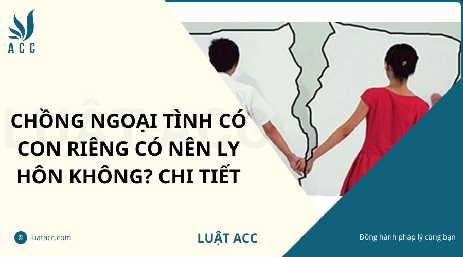 Chồng ngoại tình có con riêng có nên ly hôn không? Chi tiết