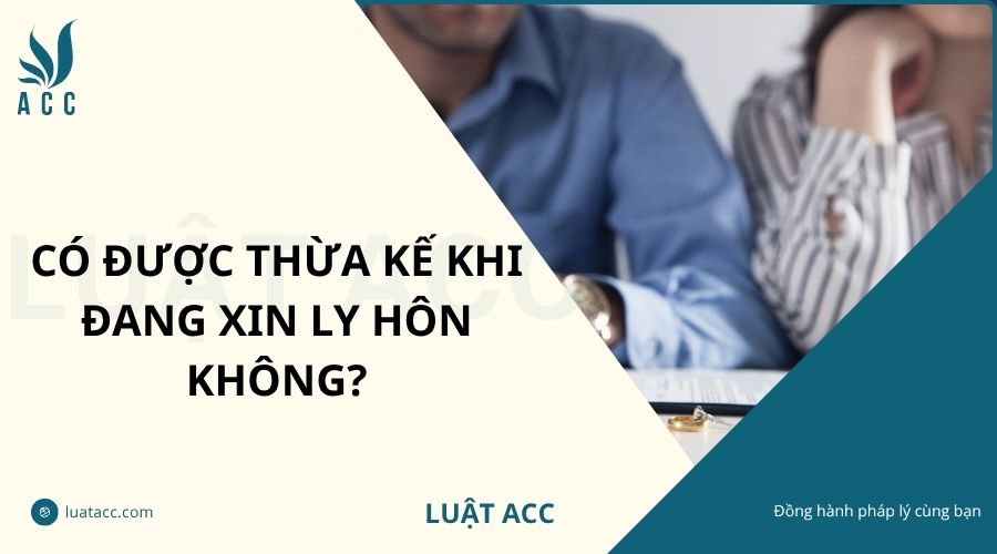 Có được thừa kế khi đang xin ly hôn không?