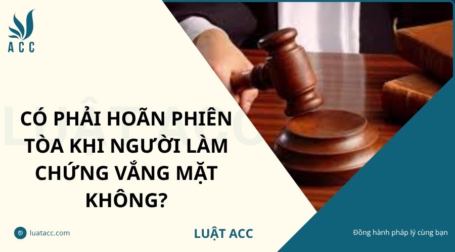 Có phải hoãn phiên tòa khi người làm chứng vắng mặt không?