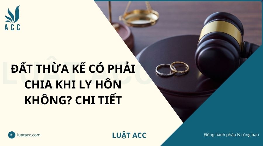 Đất thừa kế có phải chia khi ly hôn không? Chi tiết