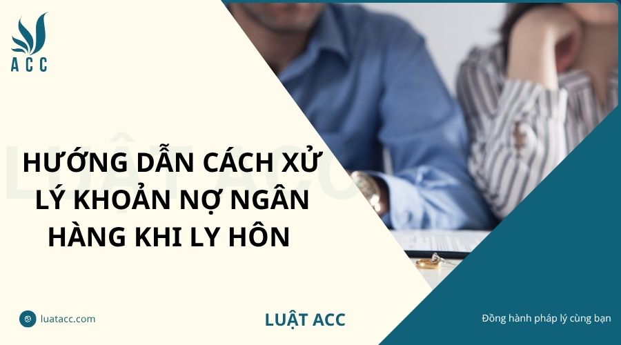 Hướng dẫn cách xử lý khoản nợ ngân hàng khi ly hôn