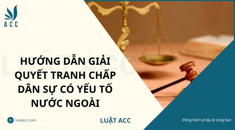 Hướng dẫn giải quyết tranh chấp dân sự có yếu tố nước ngoài