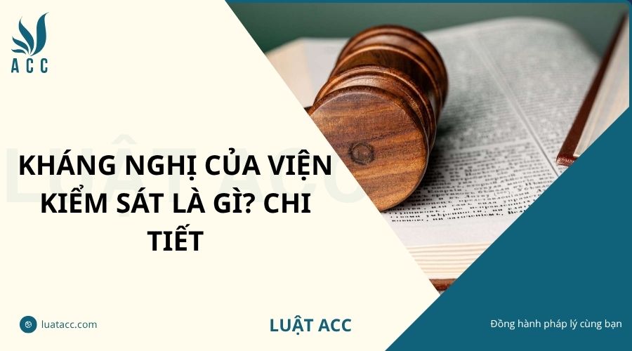 Kháng nghị của Viện Kiểm Sát là gì? Chi tiết
