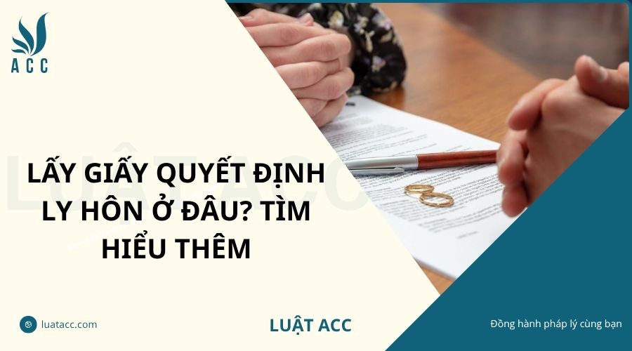 Lấy giấy quyết định ly hôn ở đâu? Tìm hiểu thêm