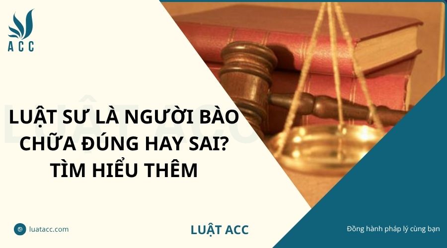 Luật sư là người bào chữa đúng hay sai? TÌm hiểu thêm