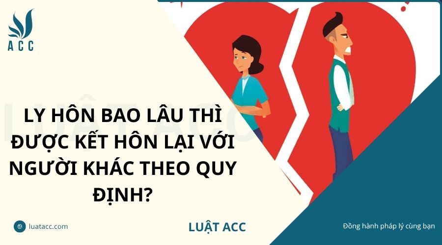 Ly hôn bao lâu thì được kết hôn lại với người khác theo quy định?