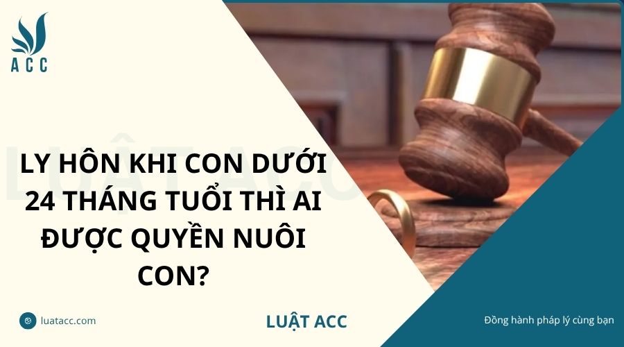 Ly hôn khi con dưới 24 tháng tuổi thì ai được quyền nuôi con?
