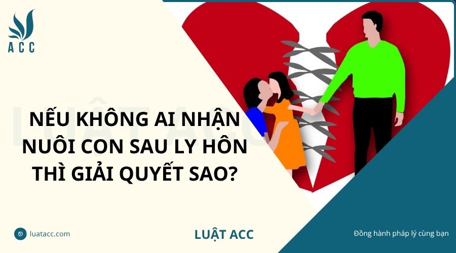 Nếu không ai nhận nuôi con sau ly hôn thì giải quyết sao?