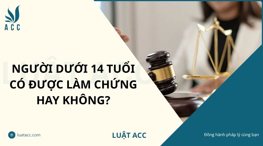 Người dưới 14 tuổi có được làm chứng hay không?