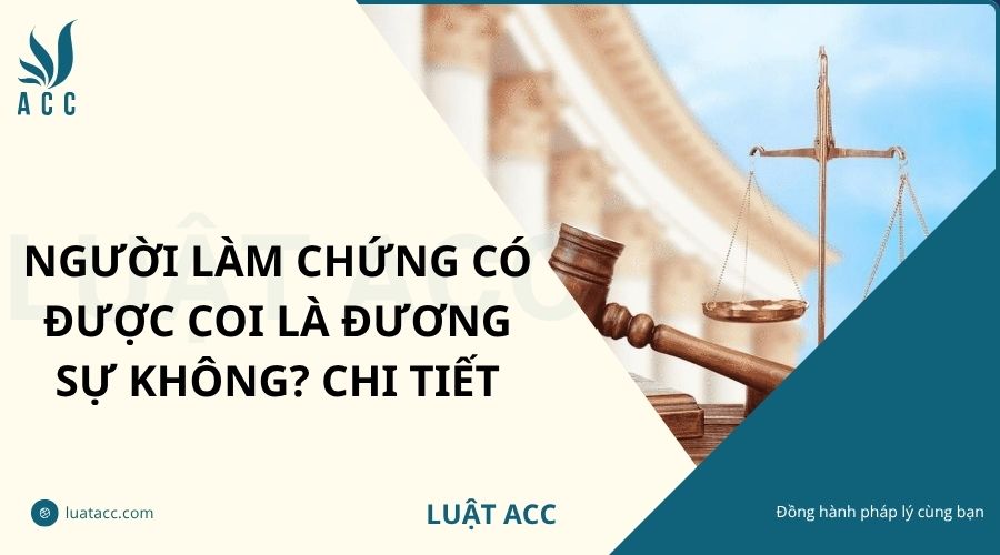Người làm chứng có được coi là đương sự không? Chi tiết