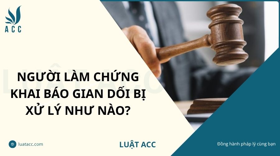Người làm chứng khai báo gian dối bị xử lý như nào?