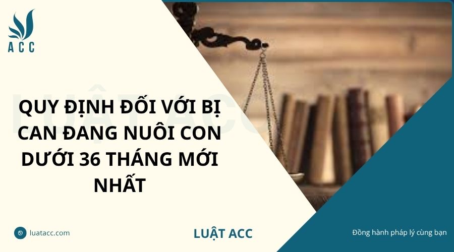 Quy định đối với bị can đang nuôi con dưới 36 tháng mới nhất