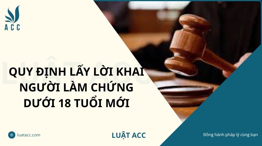 Quy định lấy lời khai người làm chứng dưới 18 tuổi mới