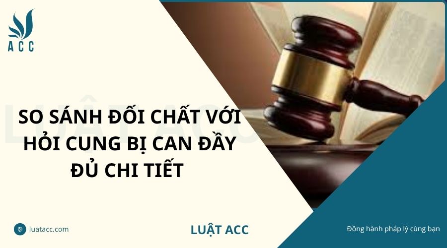 So sánh đối chất với hỏi cung bị can đầy đủ chi tiết