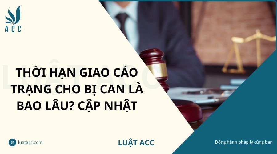 Thời hạn giao cáo trạng cho bị can là bao lâu? Cập nhật