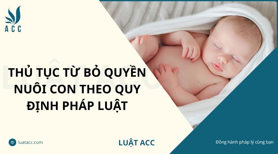 Thủ tục từ bỏ quyền nuôi con theo quy định pháp luật
