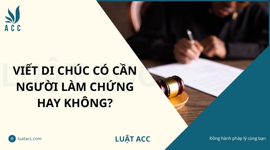 Viết di chúc có cần người làm chứng hay không?