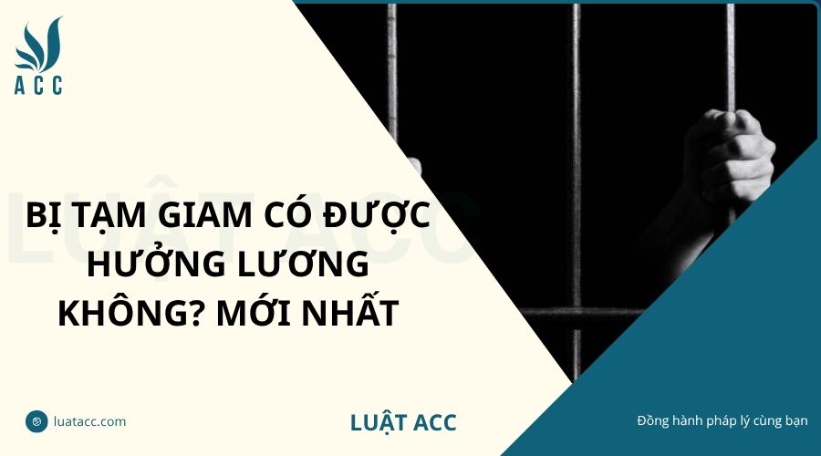 Bị tạm giam có được hưởng lương không? Mới nhất