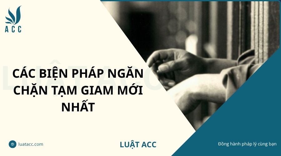 Các biện pháp ngăn chặn tạm giam mới nhất