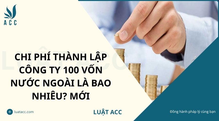 Chi phí thành lập công ty 100 vốn nước ngoài là bao nhiêu? Mới