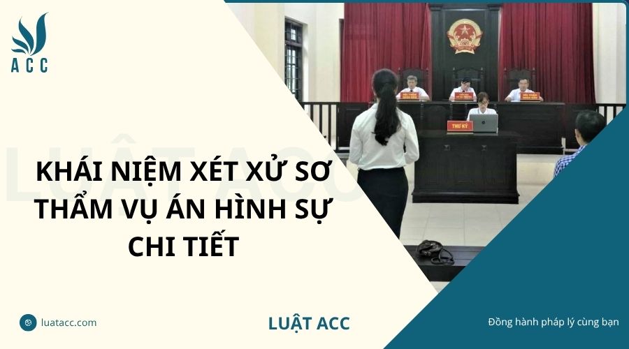 Khái niệm xét xử sơ thẩm vụ án hình sự chi tiết