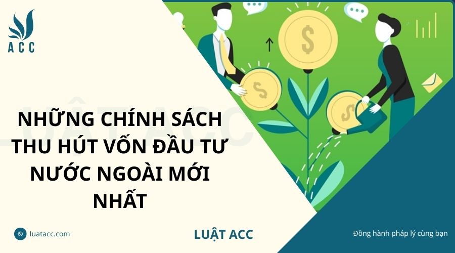 Những chính sách thu hút vốn đầu tư nước ngoài mới nhất
